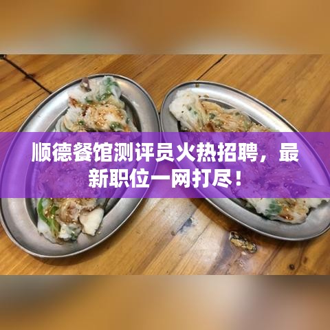 顺德餐馆测评员火热招聘,最新职位一网打尽!