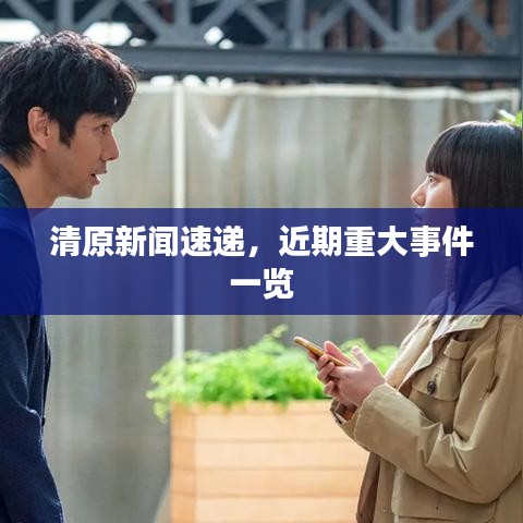 清原新闻速递,近期重大事件一览